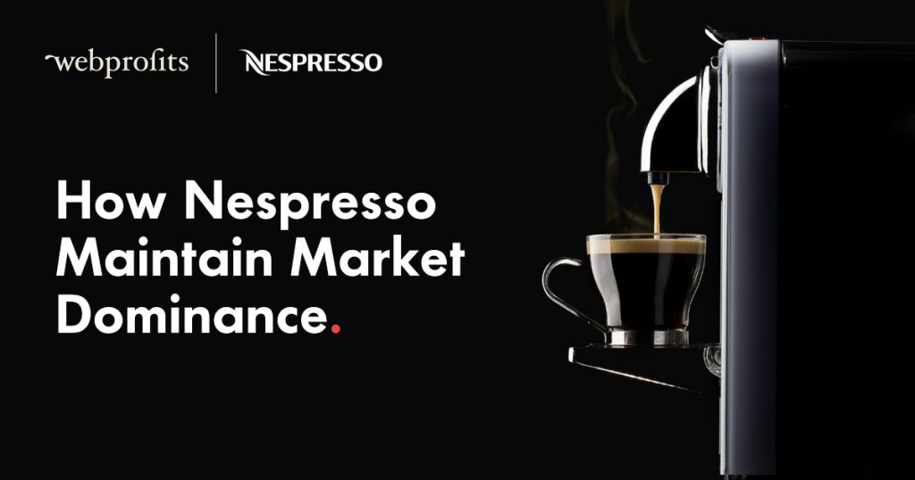 How Nespresso Maintain Market Dominance Webprofits Blog